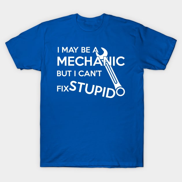 I MAY BE A MECHANIC BUT I CANT FIX STUPID T-Shirt by MarkBlakeDesigns